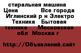 стиральная машина › Цена ­ 7 000 - Все города, Иглинский р-н Электро-Техника » Бытовая техника   . Московская обл.,Москва г.